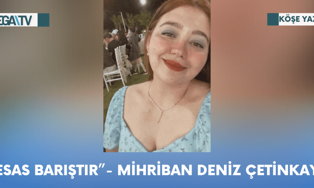 Köşe Yazısı -“Esas Barıştır”- Mihriban Deniz Çetinkaya - Mega TV Web Haber Şablon - 2023-10-16T132001.308
