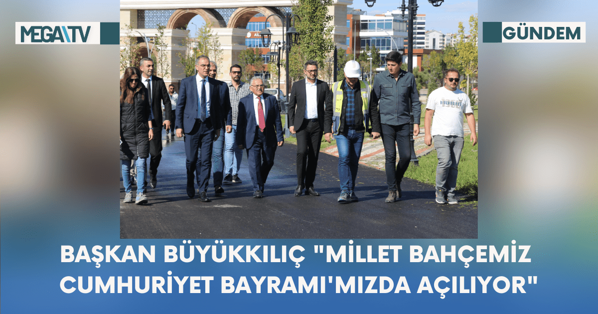 Başkan Büyükkılıç “Millet Bahçemiz Cumhuriyet Bayramı’mızda Açılıyor”