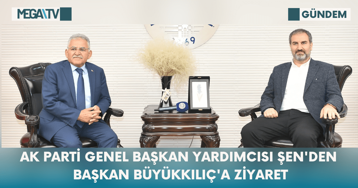 AK Parti Genel Başkan Yardımcısı Şen’den Başkan Büyükkılıç’a Ziyaret