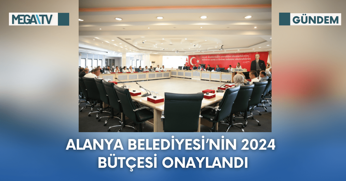 Alanya Belediyesi ‘nin 2024 Bütçesi Onaylandı