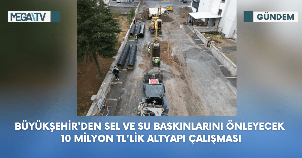 Büyükşehir’den Sel ve Su Baskınlarını Önleyecek 10 Milyon TL’lik Altyapı Çalışması