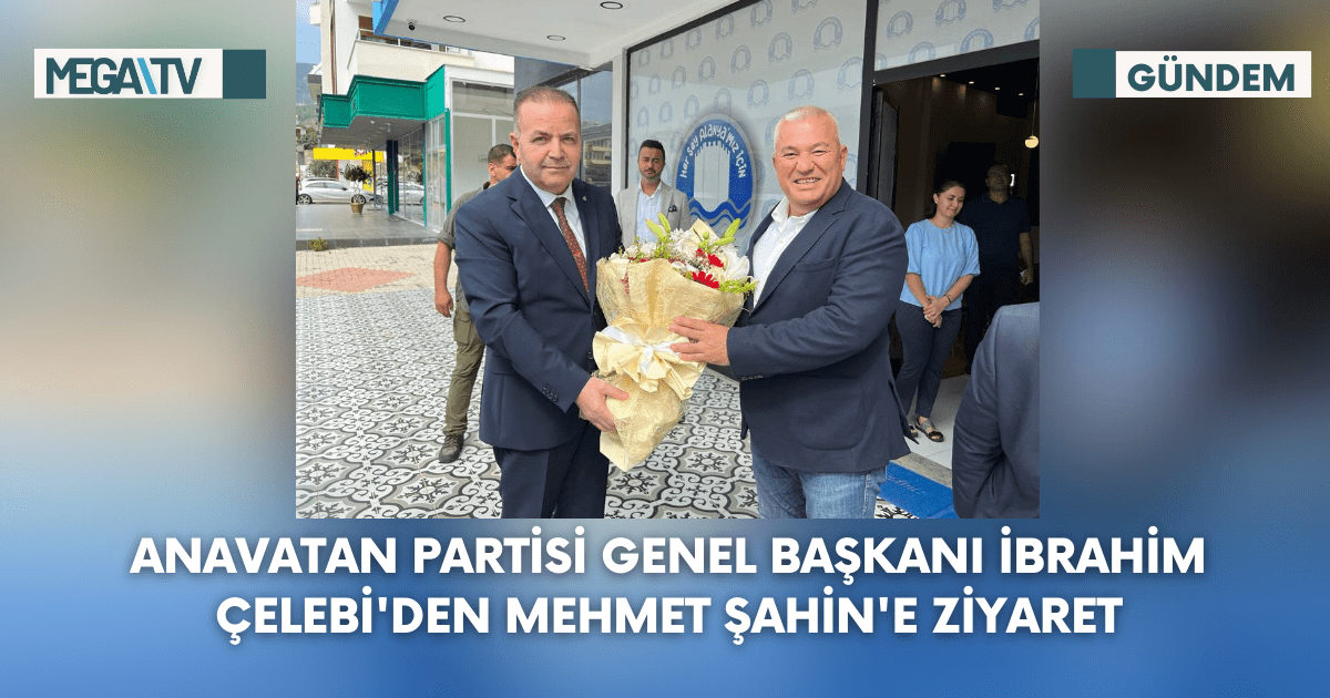 Anavatan Partisi Genel Başkanı İbrahim Çelebi’den Mehmet Şahin’e Ziyaret