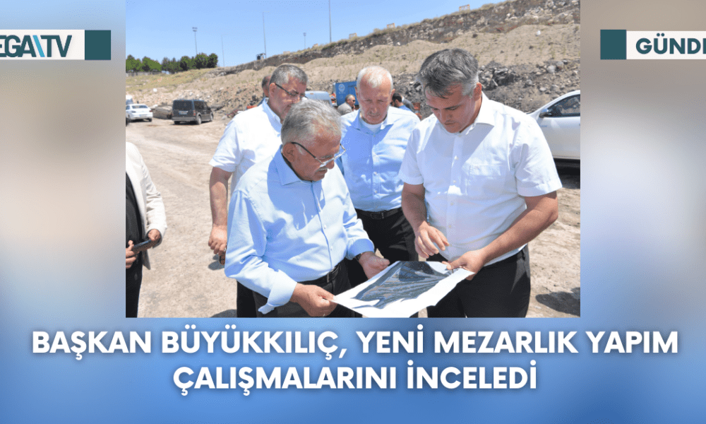 Başkan Büyükkılıç, Yeni Mezarlık Yapım Çalışmalarını İnceledi - Mega TV Web Haber Şablon (86)