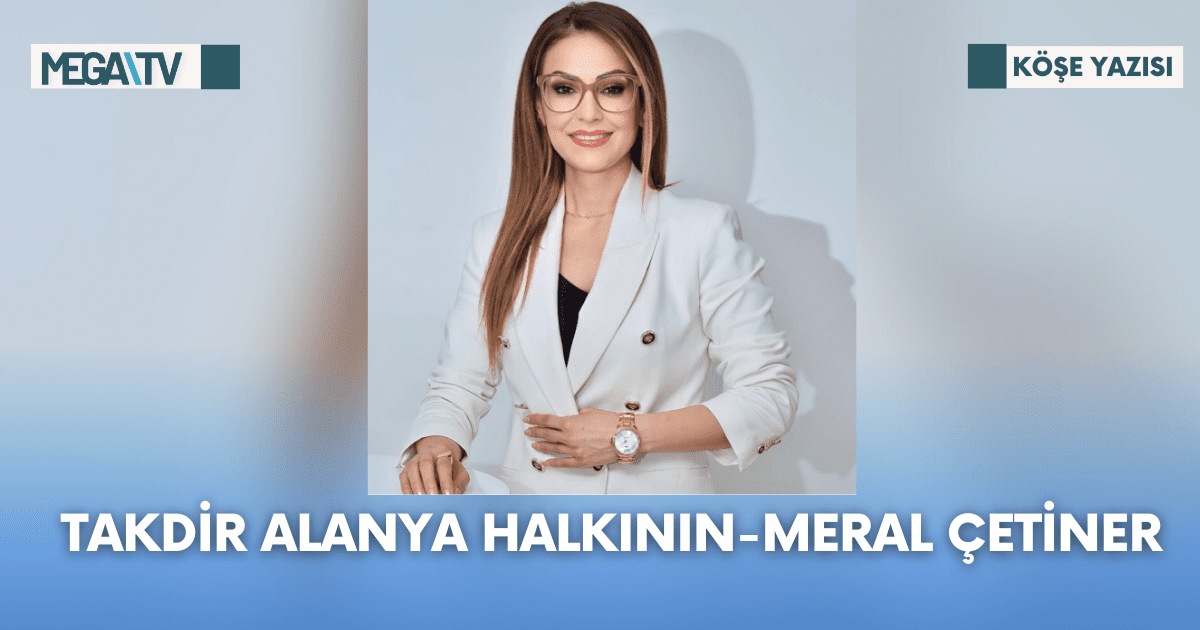 Köşe Yazısı- Takdir Alanya Halkının -Meral Çetiner