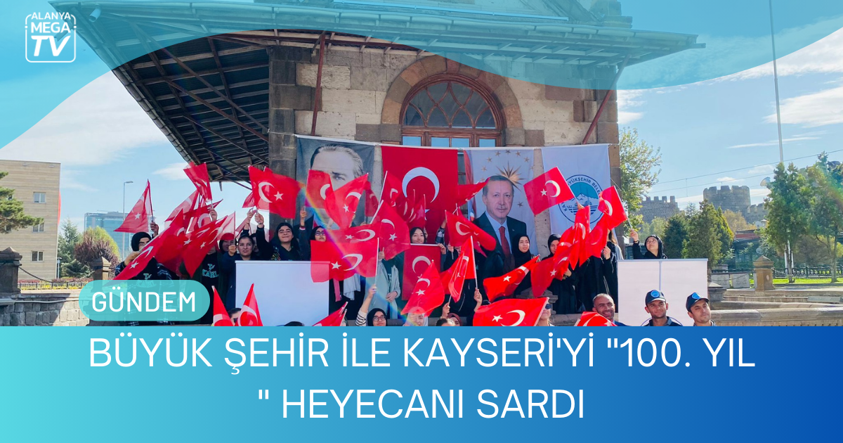 Büyük Şehir İle Kayseri’yi ”100. Yıl ” Heyecanı Sardı