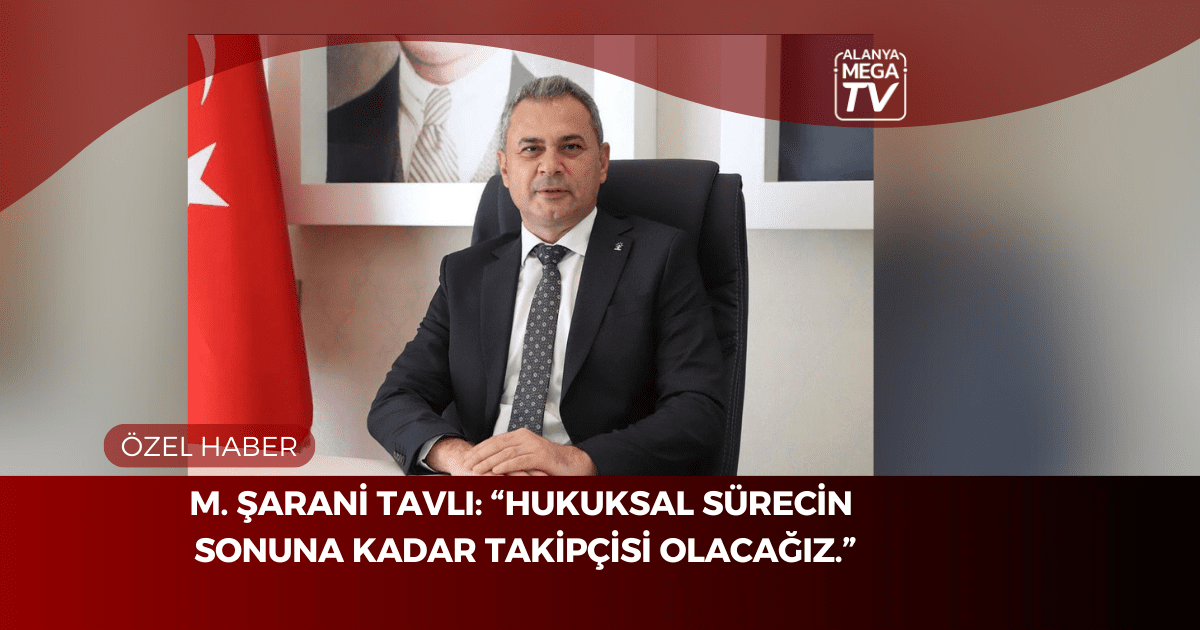 M. Şarani Tavlı: “Hukuksal sürecin sonuna kadar takipçisi olacağız.”