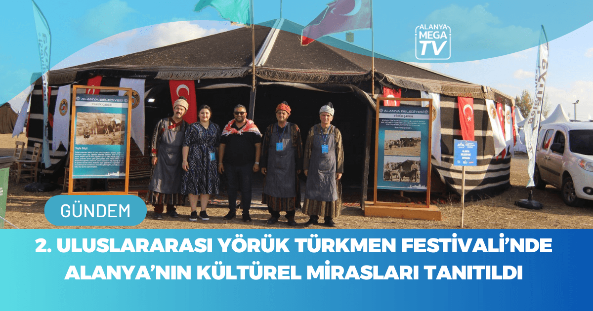 2. Uluslararası Yörük Türkmen Festivali’nde Alanya’nın Kültürel Mirasları Tanıtıldı