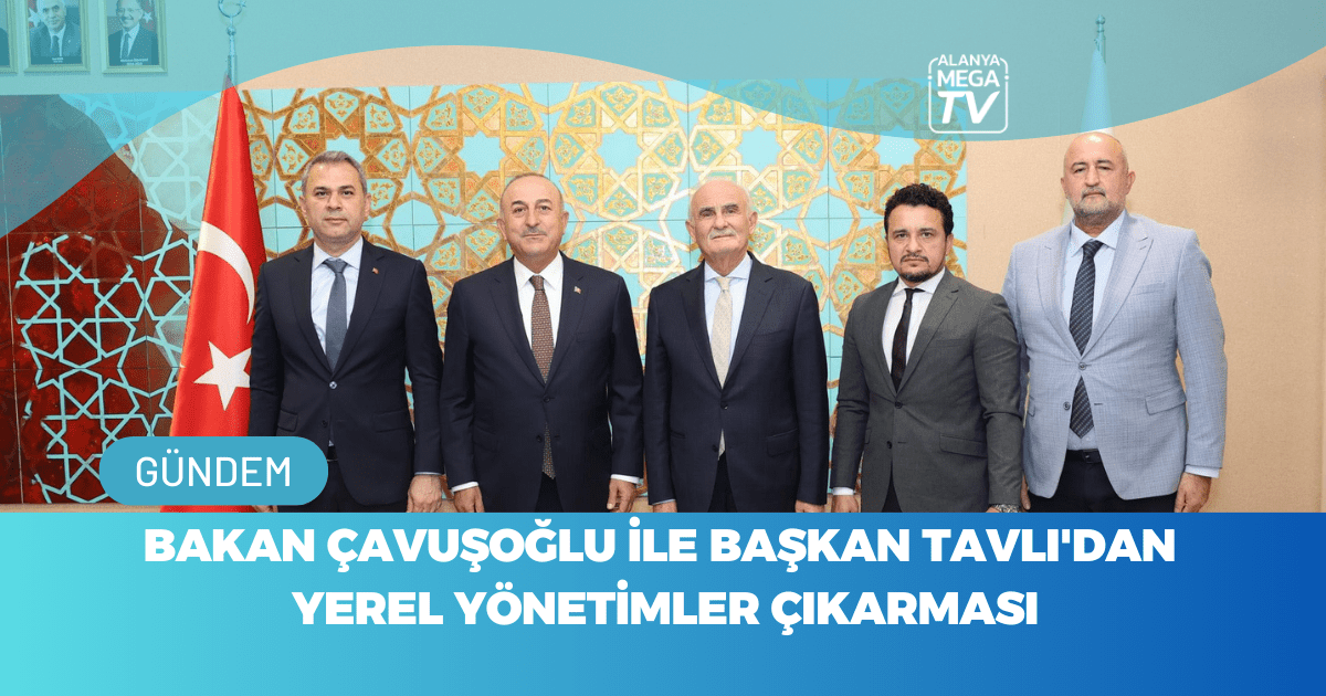 Bakan Çavuşoğlu İle Başkan Tavlı’dan Yerel Yönetimler Çıkarması