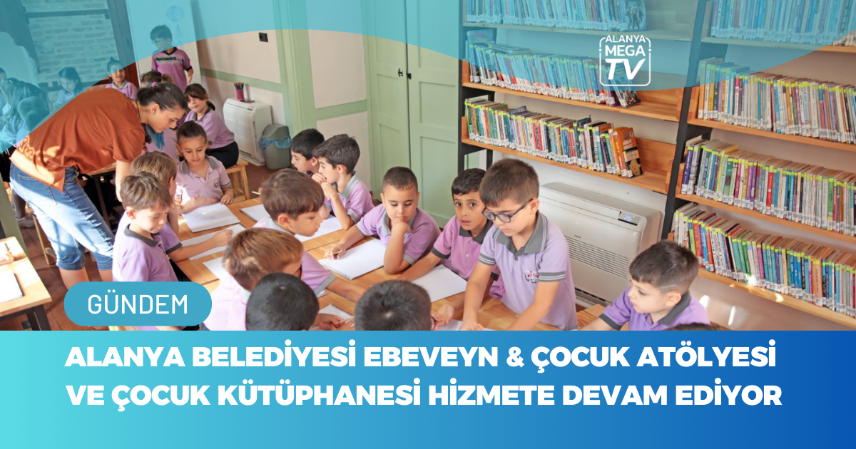 Alanya Belediyesi Ebeveyn & Çocuk Atölyesi Ve Çocuk Kütüphanesi Hizmete Devam Ediyor