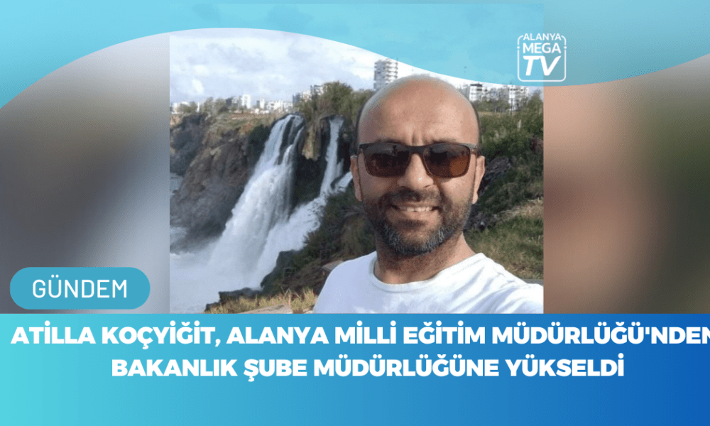 Atilla Koçyiğit, Alanya Milli Eğitim Müdürlüğü'nden Bakanlık Şube Müdürlüğüne Yükseldi - Mega TV WEBSİTE ŞABLON - 2023-11-09T170920.347