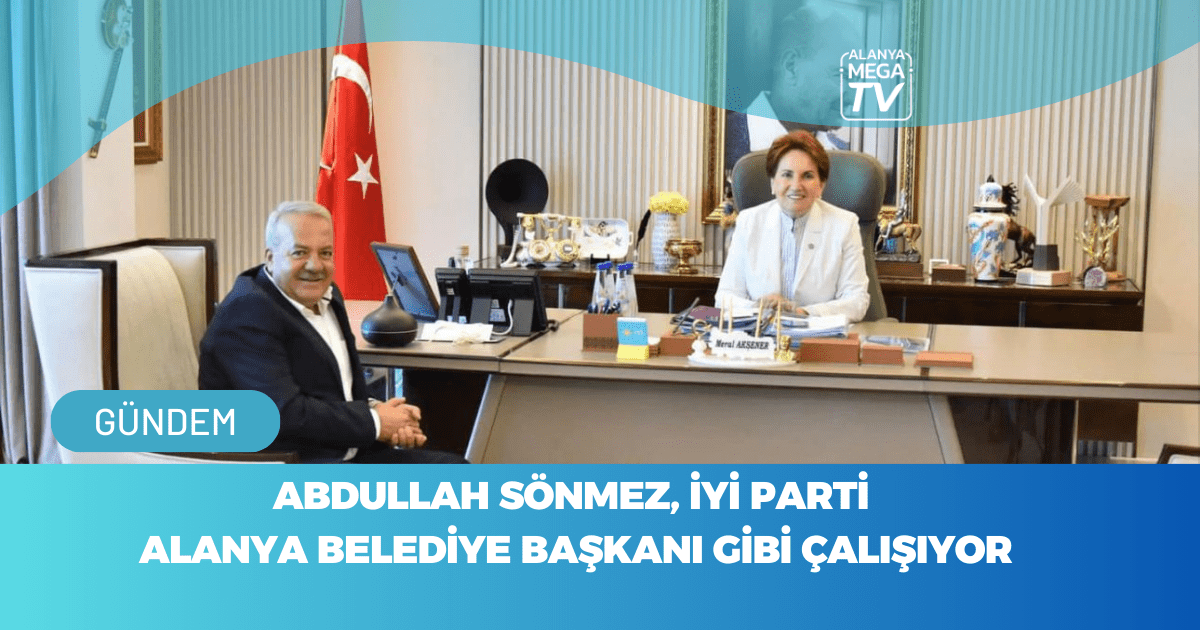 Abdullah Sönmez, İYİ Parti  Alanya Belediye Başkanı Gibi Çalışıyor