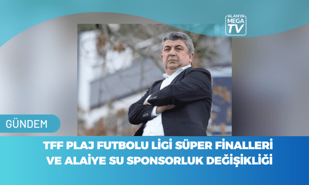 TFF Plaj Futbolu Ligi Süper Finalleri Ve Alaiye Su Sponsorluk Değişikliği - Mega TV WEBSİTE ŞABLON - 2023-11-13T150433.249