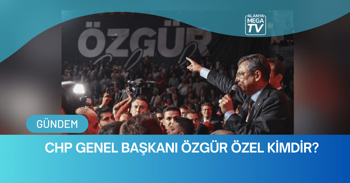 CHP Genel Başkanı Özgür Özel Kimdir?