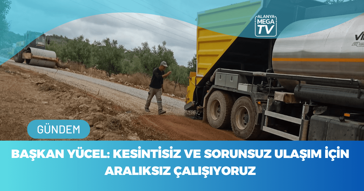 Başkan Yücel: Kesintisiz Ve Sorunsuz Ulaşım İçin Aralıksız Çalışıyoruz