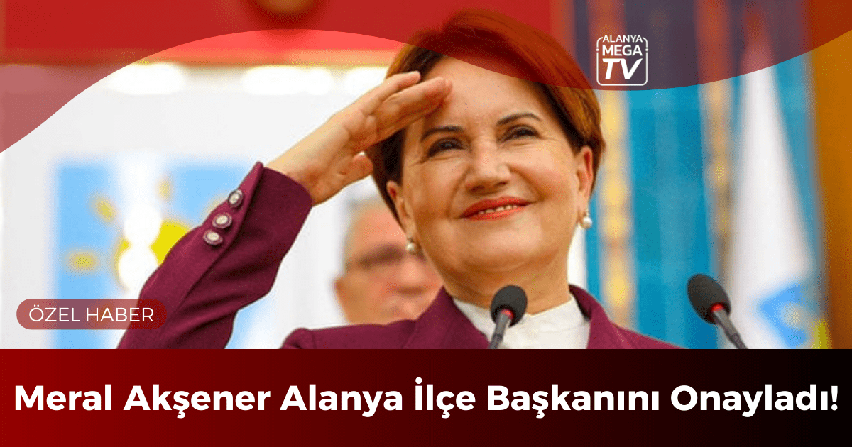 Meral Akşener Alanya İlçe Başkanını Onayladı! - Mega TV ÖZEL HABER WEBSİTE ŞABLON - 2023-12-12T093645.662