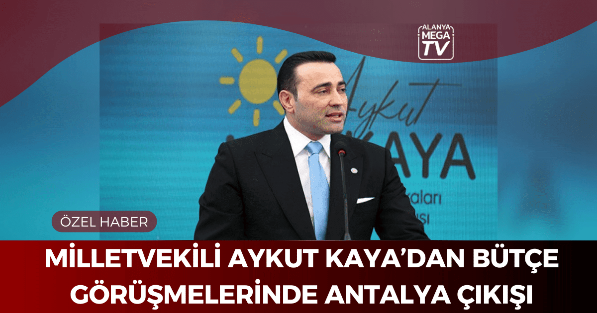 Milletvekili Aykut Kaya’dan bütçe görüşmelerinde Antalya çıkışı