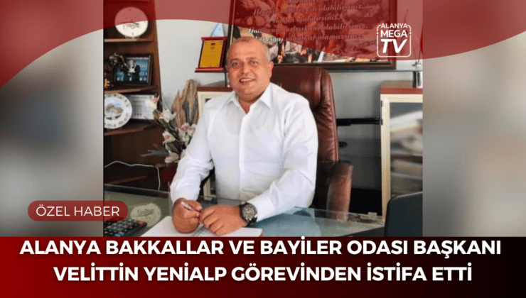 Alanya Bakkallar ve Bayiler Odası Başkanı Velittin Yenialp Görevinden İstifa Etti