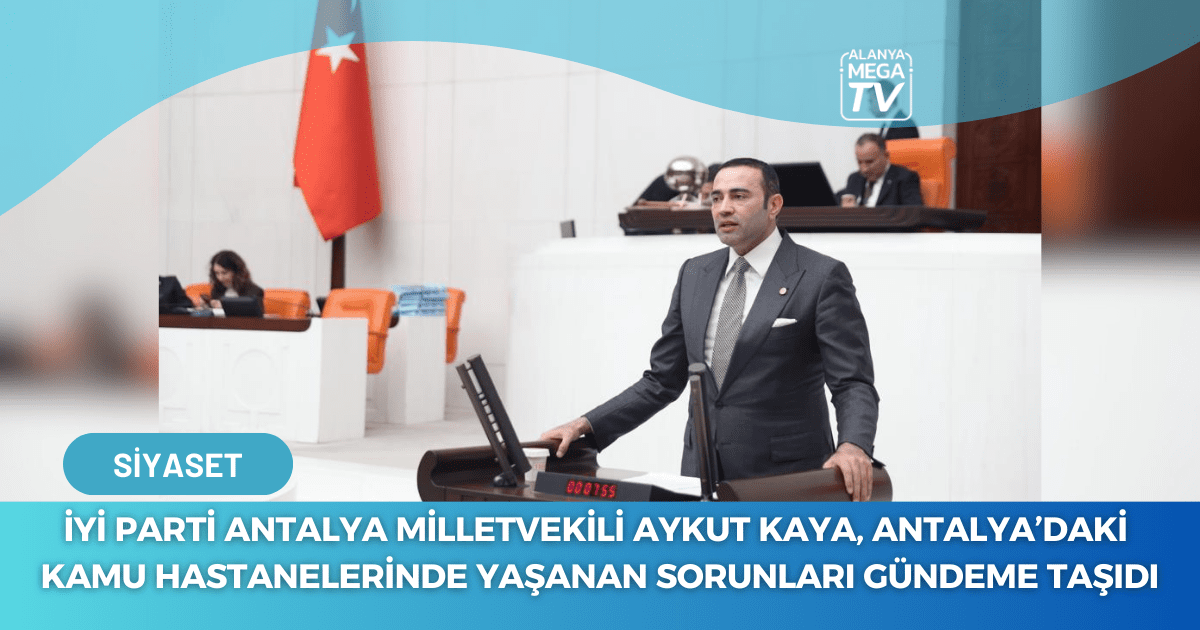 İyi Parti Antalya Milletvekili Aykut Kaya, Antalya’daki Kamu Hastanelerinde Yaşanan Sorunları Gündeme Taşıdı