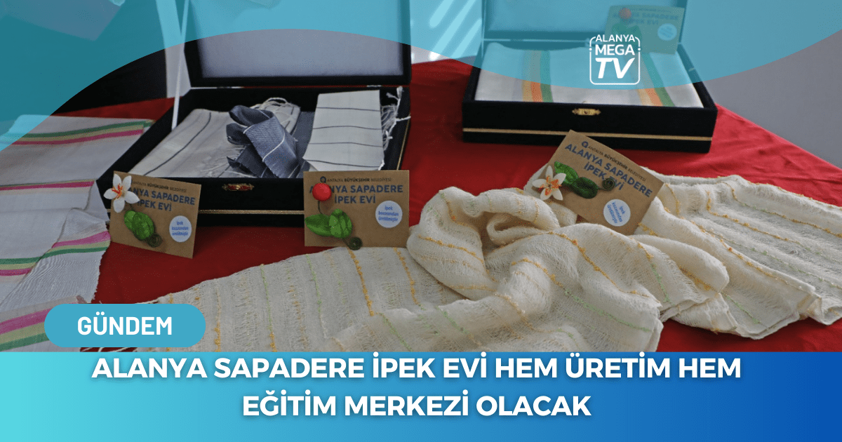 Alanya Sapadere İpek Evi Hem Üretim Hem Eğitim Merkezi Olacak - Mega TV WEBSİTE ŞABLON - 2023-12-06T122451.268