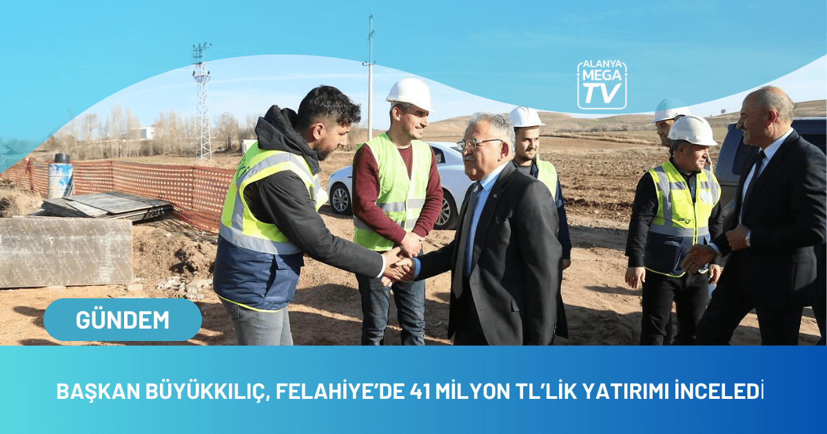 Başkan Büyükkılıç,Felahiye’de 41 Milyon TL’lik Yatırımı İnceledi