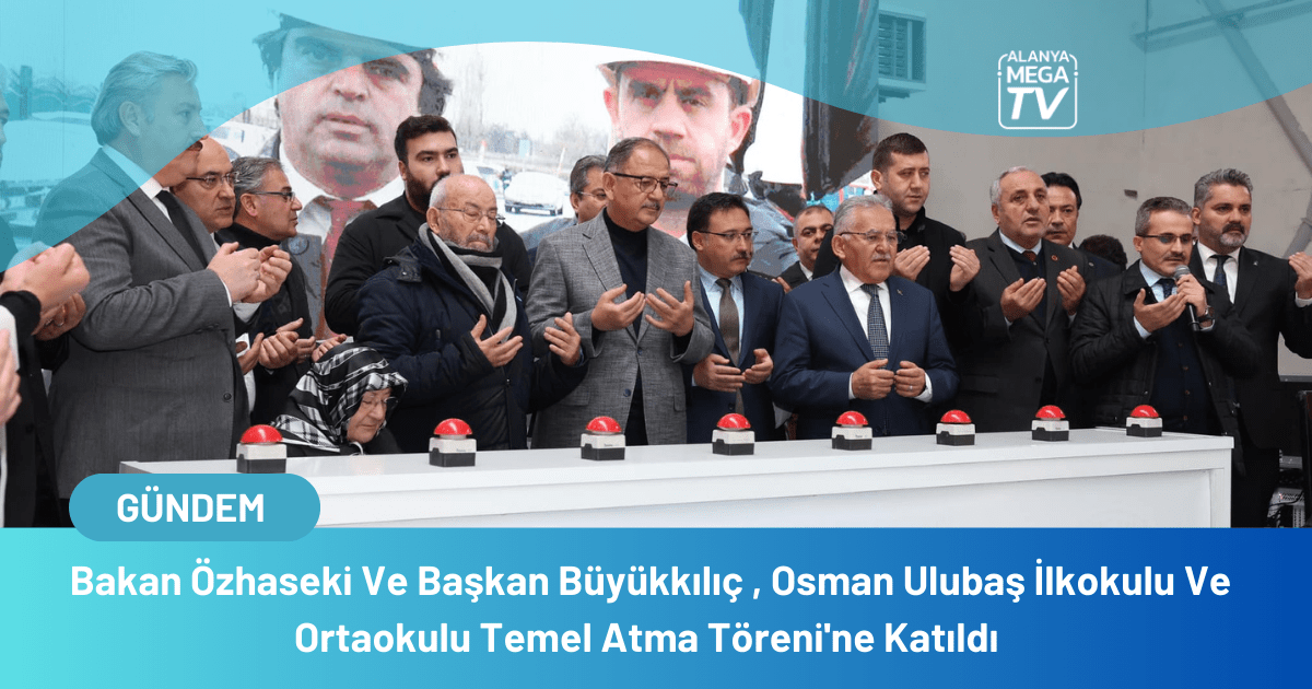 Bakan Özhaseki Ve Başkan Büyükkılıç , Osman Ulubaş İlkokulu Ve Ortaokulu Temel Atma Töreni’ne Katıldı
