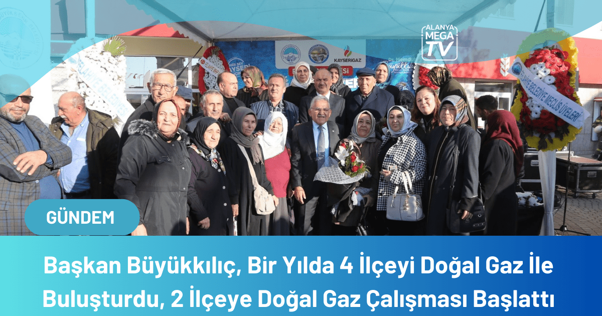 Başkan Büyükkılıç, Bir Yılda 4 İlçeyi Doğal Gaz İle Buluşturdu, 2 İlçeye Doğal Gaz Çalışması Başlattı