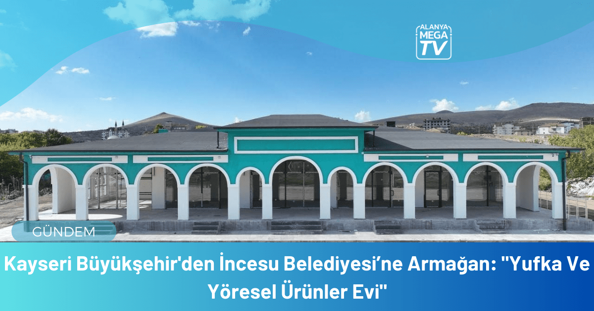 Kayseri Büyükşehir’den İncesu Belediyesi’ne Armağan: “Yufka Ve Yöresel Ürünler Evi”