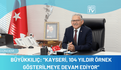 Büyükkılıç: “Kayseri, 104 yıldır örnek gösterilmeye devam ediyor”