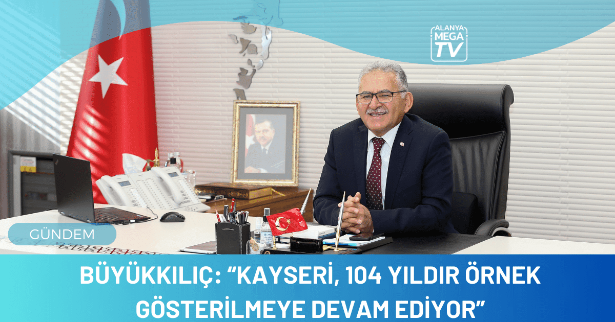 Büyükkılıç: “Kayseri, 104 yıldır örnek gösterilmeye devam ediyor”
