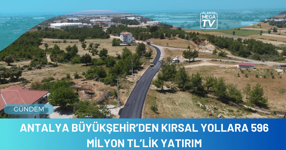 Antalya Büyükşehir’den kırsal yollara 596 milyon TL’lik yatırım