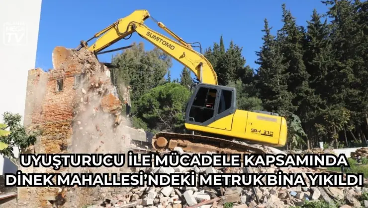 Uyuşturucu ile mücadele kapsamında Dinek Mahallesi’ndeki metruk bina yıkıldı