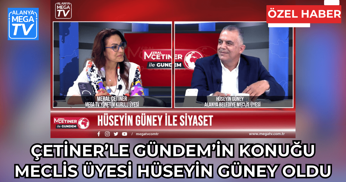 Çetiner’le Gündem’in Konuğu Meclis Üyesi Hüseyin Güney oldu