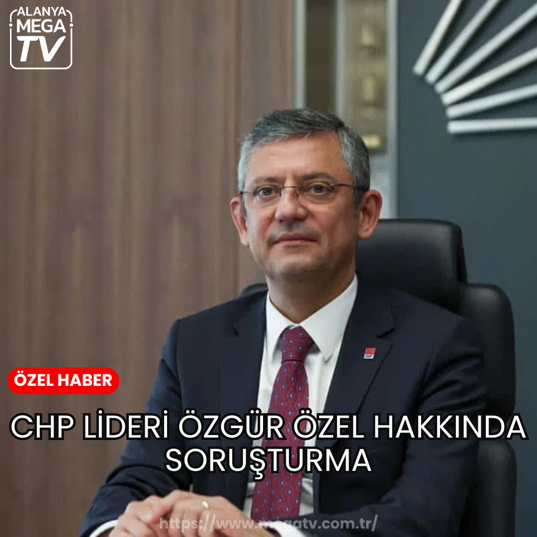 CHP lideri Özgür Özel hakkında soruşturma
