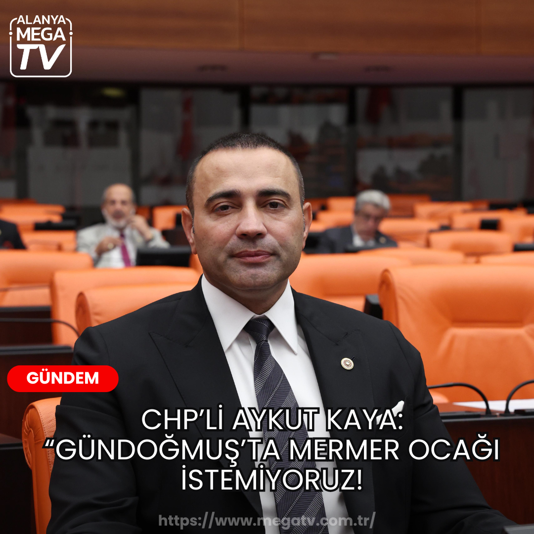 CHP’li Aykut Kaya: “Gündoğmuş’ta mermer ocağı istemiyoruz!