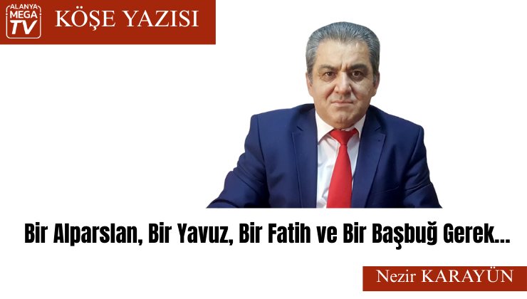 Bir Alparslan, Bir Yavuz, Bir Fatih ve Bir Başbuğ Gerek…