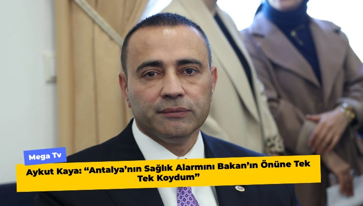 Aykut Kaya: “Antalya’nın Sağlık Alarmını Bakan’ın Önüne Tek Tek Koydum”