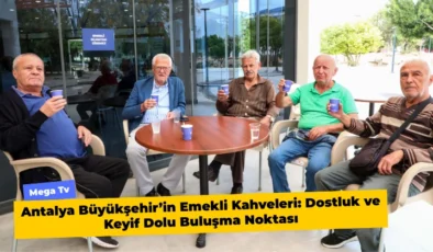 Antalya Büyükşehir’in Emekli Kahveleri: Dostluk ve Keyif Dolu Buluşma Noktası