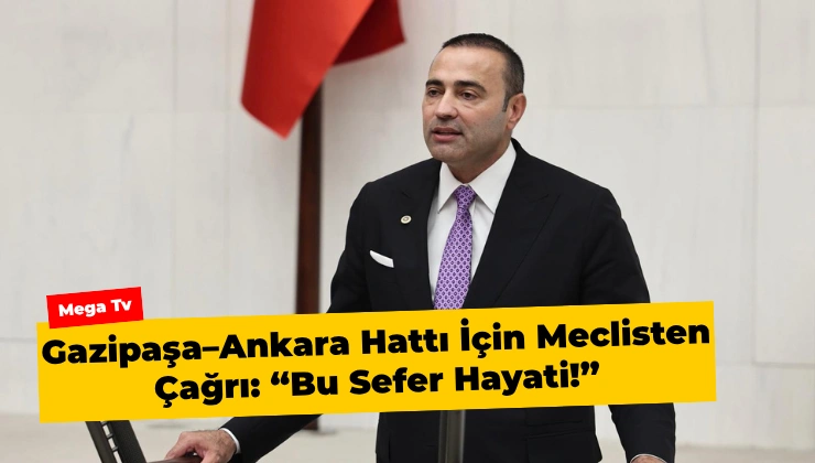 Gazipaşa–Ankara Hattı İçin Meclisten Çağrı: “Bu Sefer Hayati!”