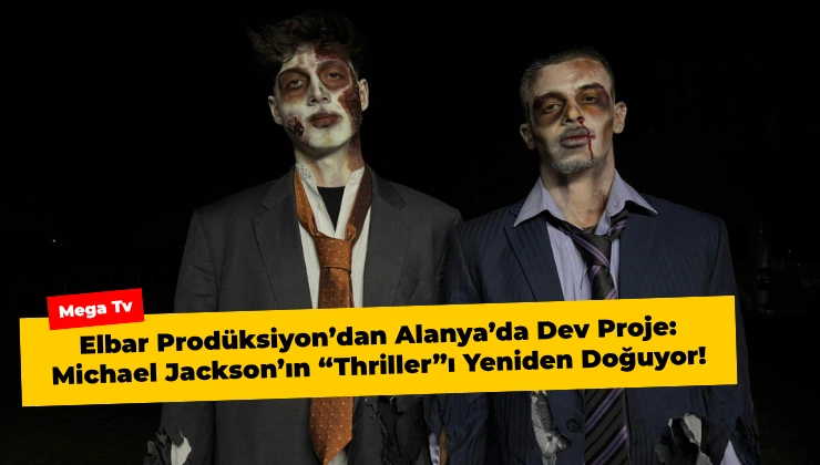 Elbar Prodüksiyon’dan Alanya’da Dev Proje: Michael Jackson’ın “Thriller”ı Yeniden Doğuyor!