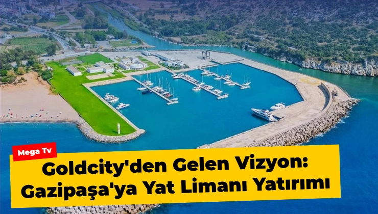 Goldcity’den Gelen Vizyon: Gazipaşa’ya Yat Limanı Yatırımı