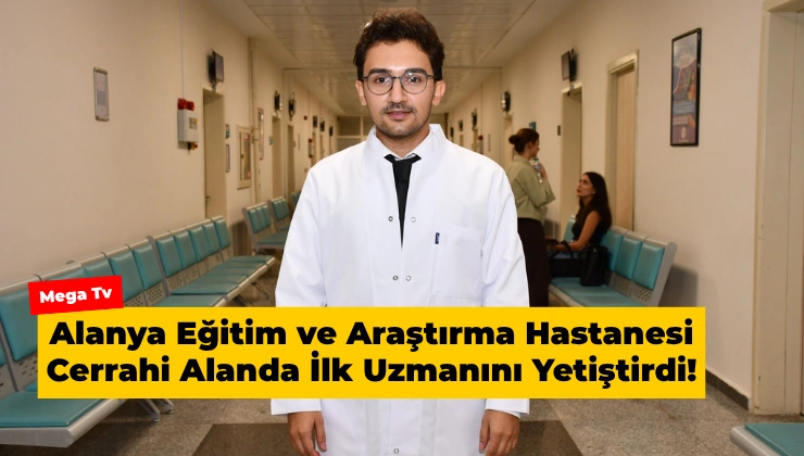 Alanya Eğitim ve Araştırma Hastanesi Cerrahi Alanda İlk Uzmanını Yetiştirdi!