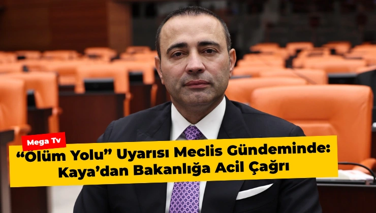 “Ölüm Yolu” Uyarısı Meclis Gündeminde: Kaya’dan Bakanlığa Acil Çağrı