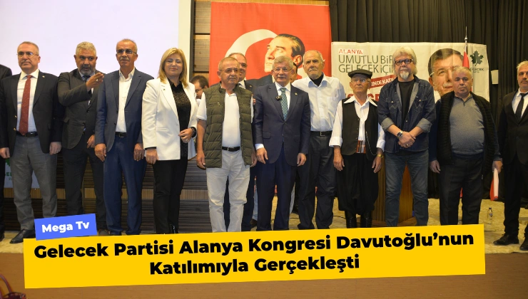 Gelecek Partisi Alanya Kongresi Davutoğlu’nun Katılımıyla Gerçekleşti