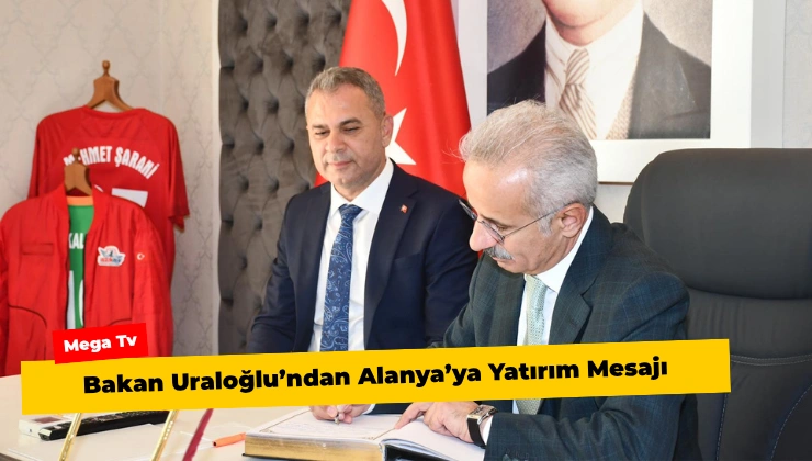 Bakan Uraloğlu’ndan Alanya’ya Yatırım Mesajı