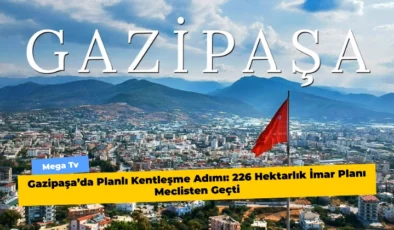 Gazipaşa’da Planlı Kentleşme Adımı: 226 Hektarlık İmar Planı Meclisten Geçti
