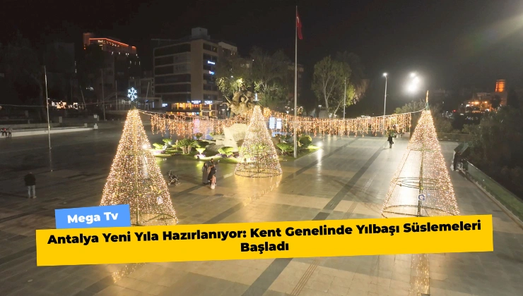 Antalya Yeni Yıla Hazırlanıyor: Kent Genelinde Yılbaşı Süslemeleri Başladı