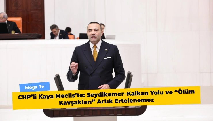 CHP’li Kaya Meclis’te: Seydikemer–Kalkan Yolu ve “Ölüm Kavşakları” Artık Ertelenemez