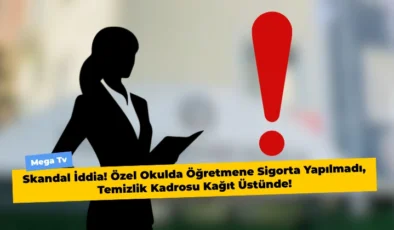 Skandal İddia! Özel Okulda Öğretmene Sigorta Yapılmadı, Temizlik Kadrosu Kağıt Üstünde!
