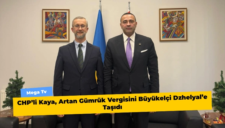 CHP’li Kaya, Artan Gümrük Vergisini Büyükelçi Dzhelyal’e Taşıdı