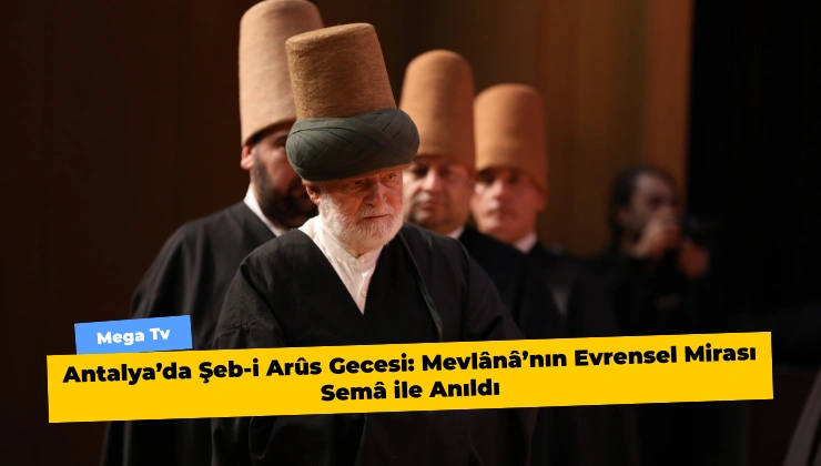 Antalya’da Şeb-i Arûs Gecesi: Mevlânâ’nın Evrensel Mirası Semâ ile Anıldı